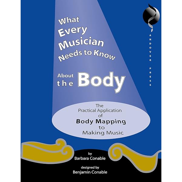 What Every Musician Needs to Know About the Body (Revised Edition